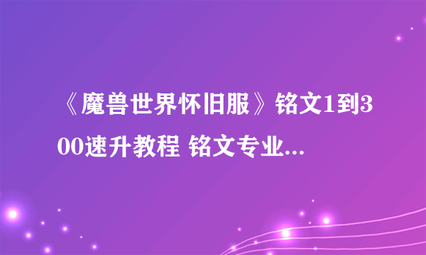 《魔兽世界怀旧服》铭文1到300速升教程 铭文专业怎么升快