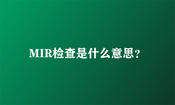 MIR检查是什么意思？