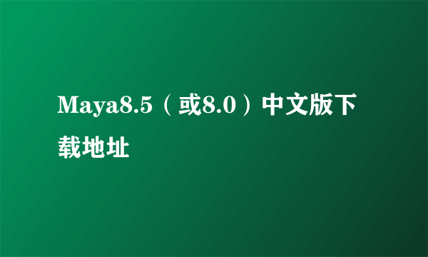 Maya8.5（或8.0）中文版下载地址