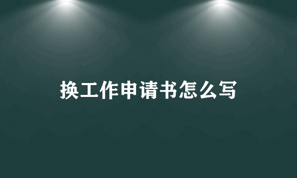 换工作申请书怎么写