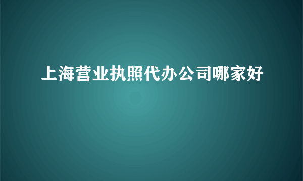 上海营业执照代办公司哪家好