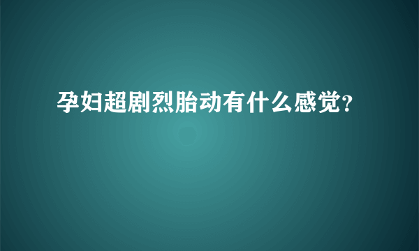 孕妇超剧烈胎动有什么感觉？