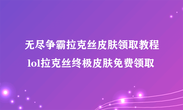 无尽争霸拉克丝皮肤领取教程 lol拉克丝终极皮肤免费领取