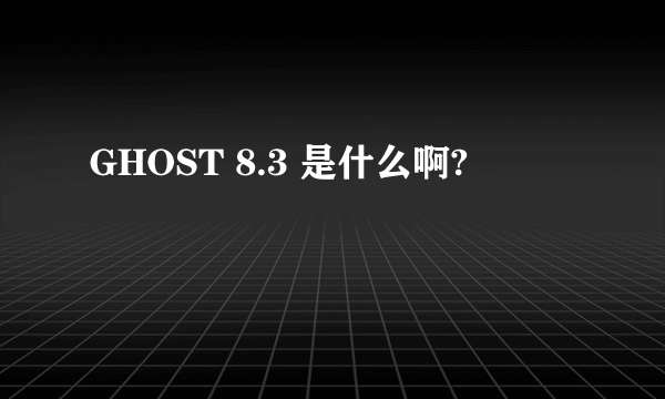 GHOST 8.3 是什么啊?