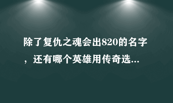 除了复仇之魂会出820的名字，还有哪个英雄用传奇选手的ID命