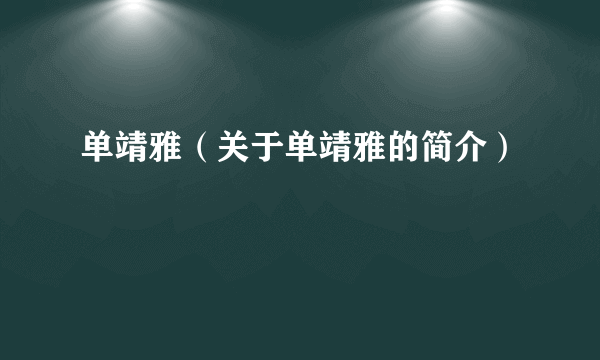 单靖雅（关于单靖雅的简介）