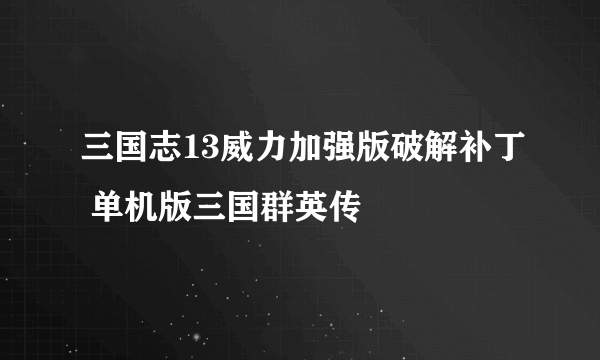 三国志13威力加强版破解补丁 单机版三国群英传