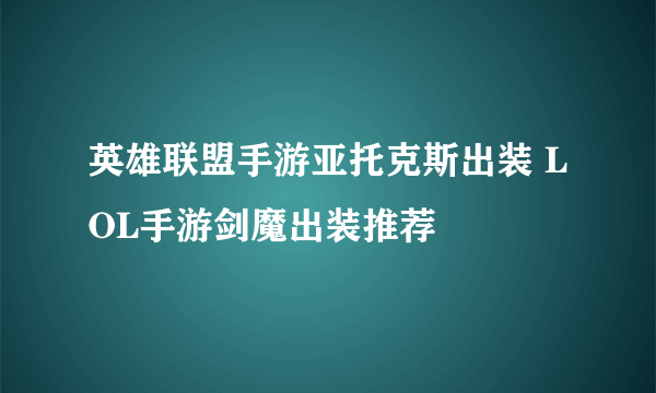 英雄联盟手游亚托克斯出装 LOL手游剑魔出装推荐