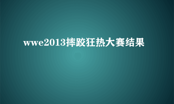 wwe2013摔跤狂热大赛结果