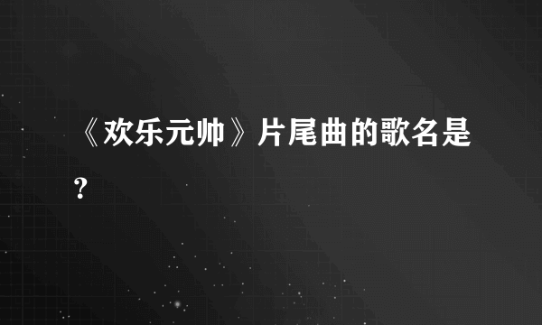 《欢乐元帅》片尾曲的歌名是？