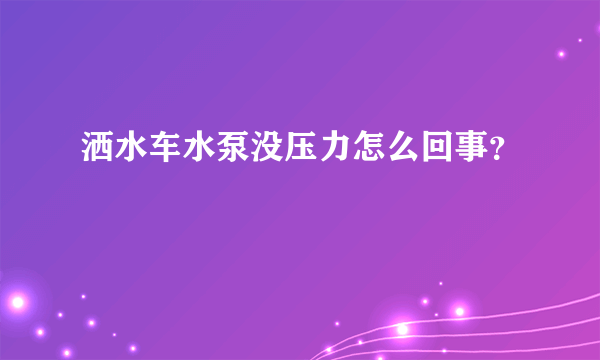 洒水车水泵没压力怎么回事？