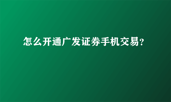 怎么开通广发证券手机交易？