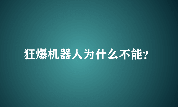 狂爆机器人为什么不能？