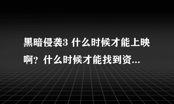 黑暗侵袭3 什么时候才能上映啊？什么时候才能找到资源看啊？