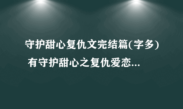 守护甜心复仇文完结篇(字多) 有守护甜心之复仇爱恋 守护甜心之牵拌 守护甜心之复仇蔷薇 守