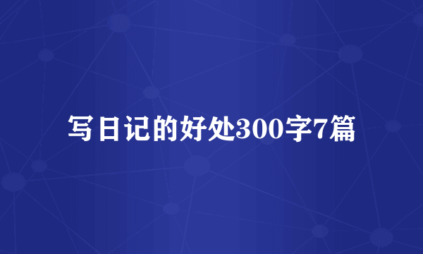 写日记的好处300字7篇