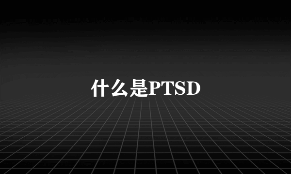 什么是PTSD