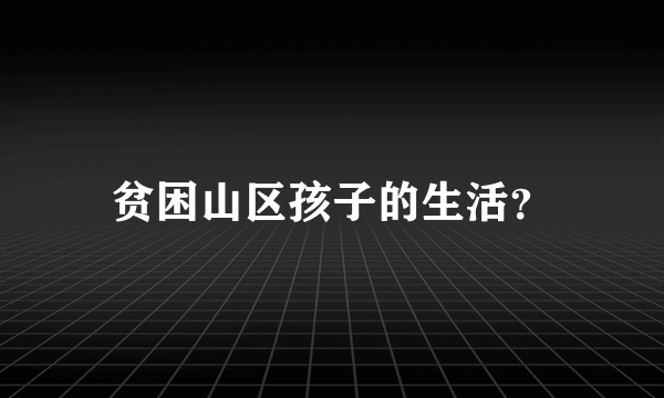 贫困山区孩子的生活？