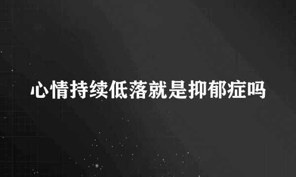 心情持续低落就是抑郁症吗