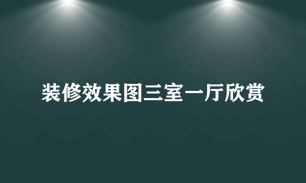 装修效果图三室一厅欣赏