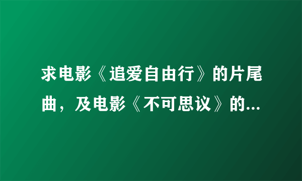 求电影《追爱自由行》的片尾曲，及电影《不可思议》的插曲“I want to see the bright lights tonight”。