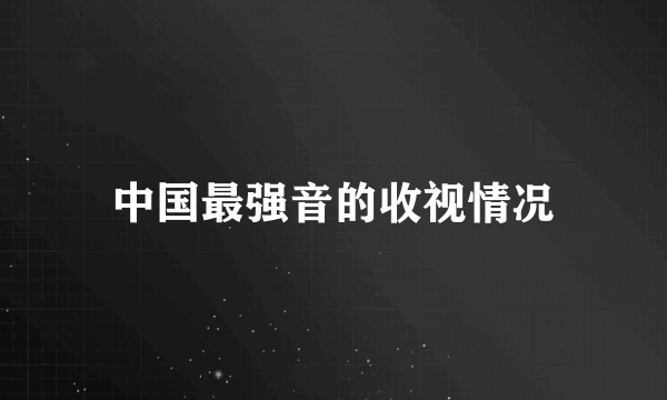 中国最强音的收视情况