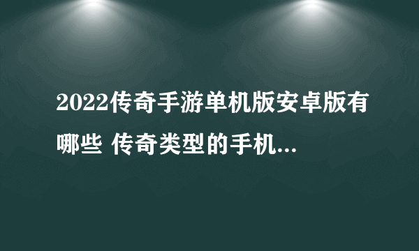 2022传奇手游单机版安卓版有哪些 传奇类型的手机游戏大全