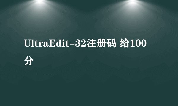 UltraEdit-32注册码 给100分