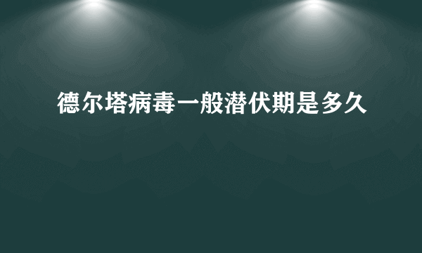 德尔塔病毒一般潜伏期是多久