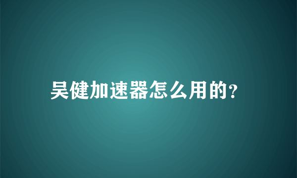 吴健加速器怎么用的？