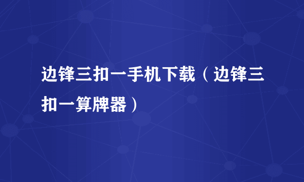 边锋三扣一手机下载（边锋三扣一算牌器）