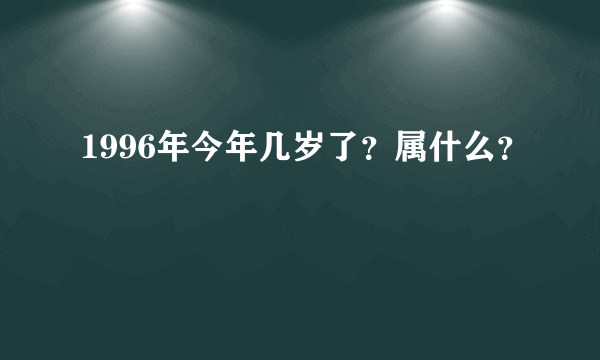 1996年今年几岁了？属什么？