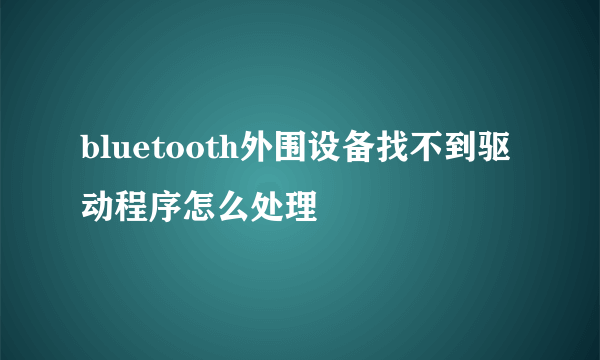 bluetooth外围设备找不到驱动程序怎么处理