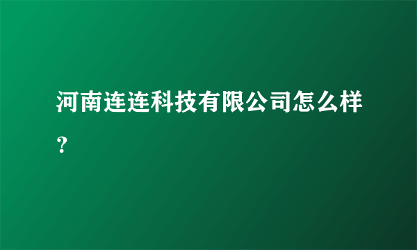 河南连连科技有限公司怎么样？