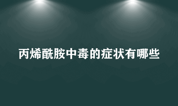 丙烯酰胺中毒的症状有哪些