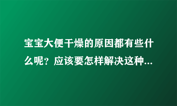 宝宝大便干燥的原因都有些什么呢？应该要怎样解决这种情况呢？