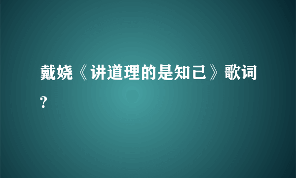 戴娆《讲道理的是知己》歌词?