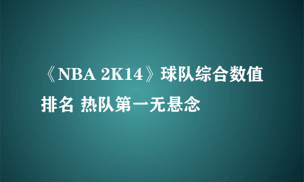 《NBA 2K14》球队综合数值排名 热队第一无悬念