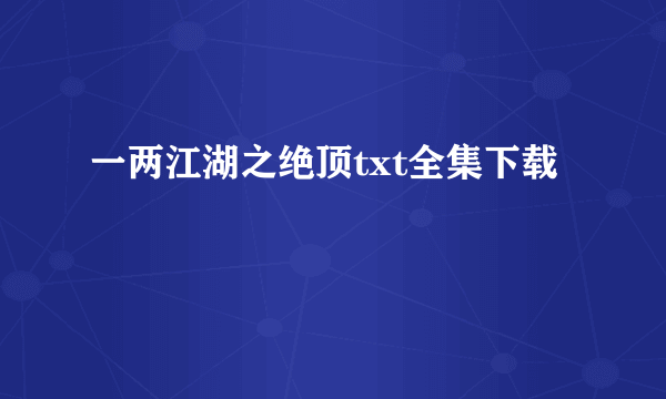 一两江湖之绝顶txt全集下载