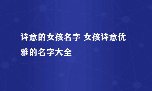 诗意的女孩名字 女孩诗意优雅的名字大全