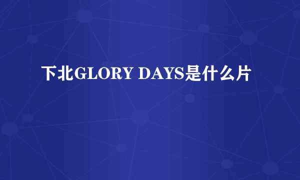 下北GLORY DAYS是什么片