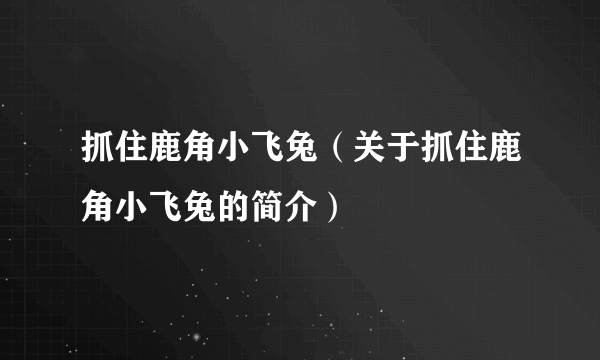 抓住鹿角小飞兔（关于抓住鹿角小飞兔的简介）