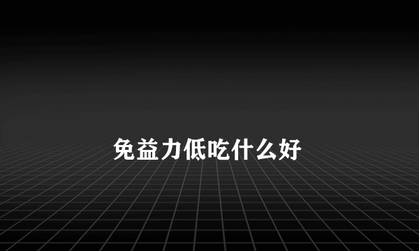 
        免益力低吃什么好
    