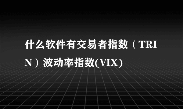 什么软件有交易者指数（TRIN）波动率指数(VIX)