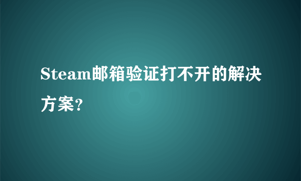 Steam邮箱验证打不开的解决方案？