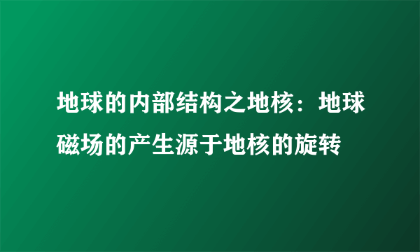 地球的内部结构之地核：地球磁场的产生源于地核的旋转