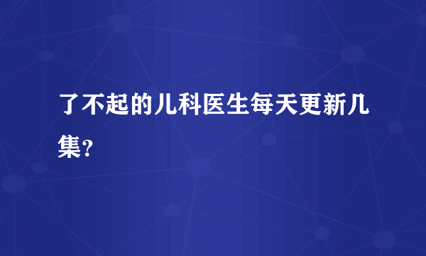 了不起的儿科医生每天更新几集？