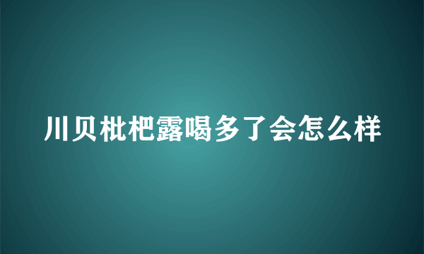 川贝枇杷露喝多了会怎么样