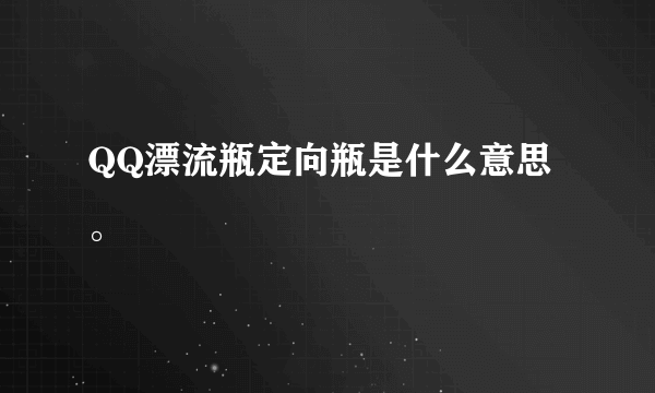 QQ漂流瓶定向瓶是什么意思。