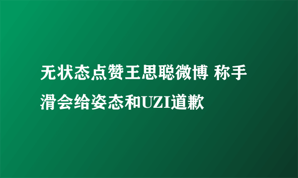 无状态点赞王思聪微博 称手滑会给姿态和UZI道歉